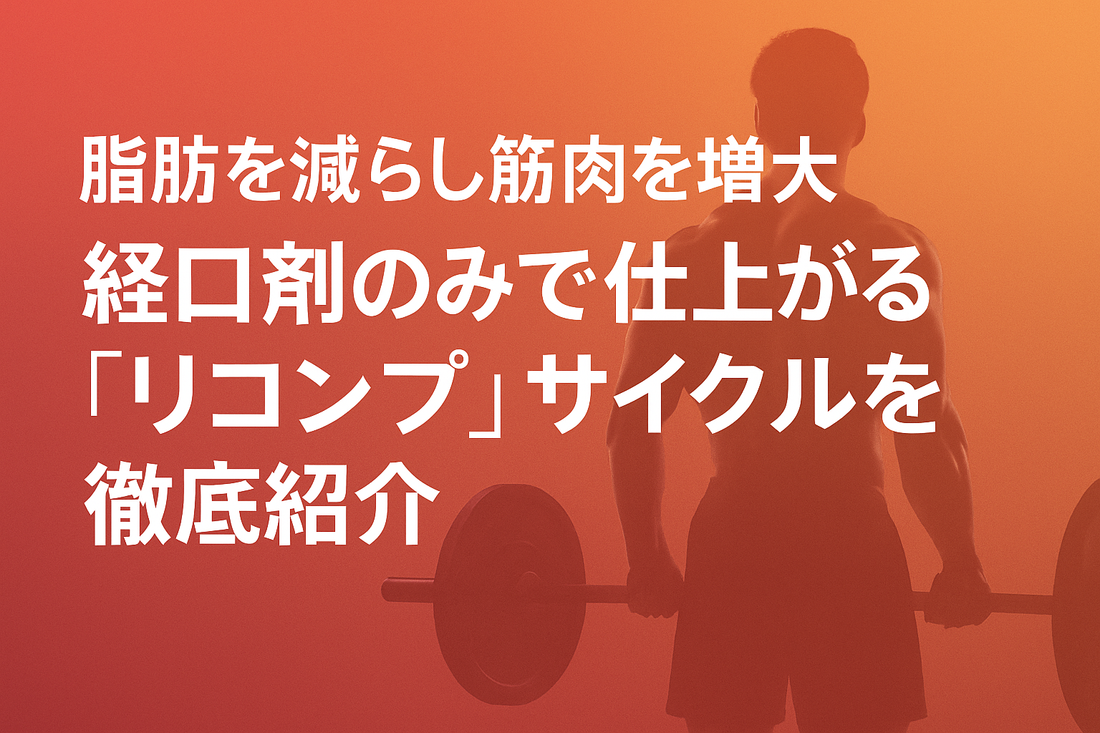 【脂肪を減らし筋肉を増大】経口剤のみで仕上がる「リコンプ」サイクルを徹底紹介