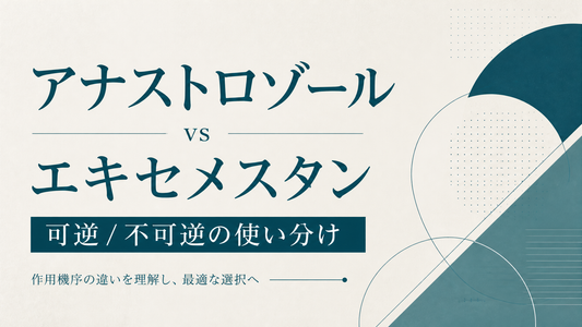 アナストロゾール vs エキセメスタン｜可逆/不可逆の使い分け