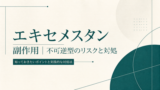 エキセメスタン副作用｜不可逆型のリスクと対処