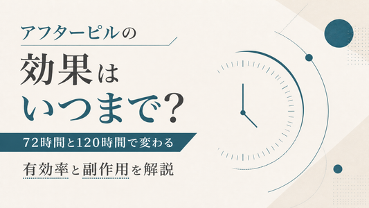 アフターピルの効果はいつまで?72時間と120時間で変わる有効率と副作用を解説